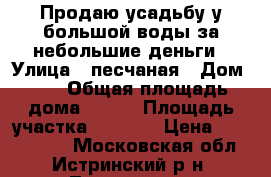 Продаю усадьбу у большой воды за небольшие деньги › Улица ­ песчаная › Дом ­ 2 › Общая площадь дома ­ 300 › Площадь участка ­ 1 500 › Цена ­ 7 900 000 - Московская обл., Истринский р-н, Лечищево д. Недвижимость » Дома, коттеджи, дачи продажа   . Московская обл.